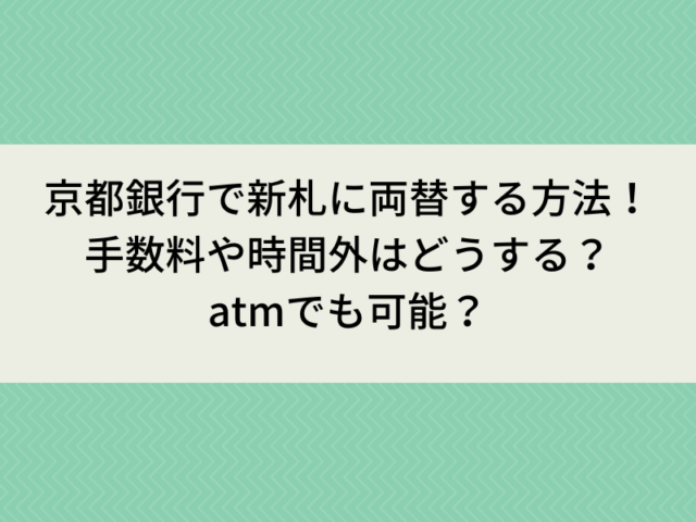 京都銀行で新札に両替する方法！手数料や時間外はどうする？atmでも可能？