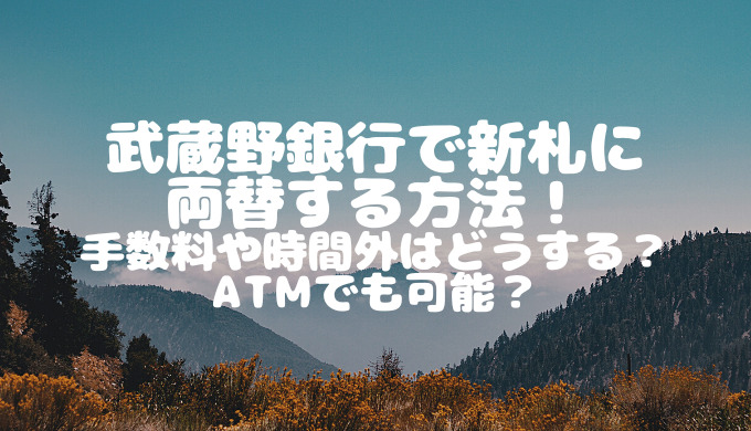 武蔵野銀行で新札に両替する方法！手数料や時間外はどうする？atmでも可能？