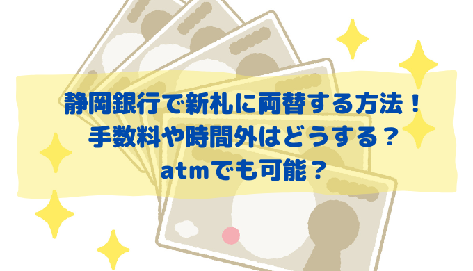 静岡銀行で新札に両替する方法！手数料や時間外はどうする？atmでも可能？