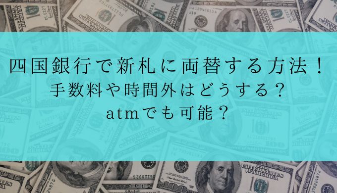 四国銀行で新札に両替する方法！手数料や時間外はどうする？atmでも可能？