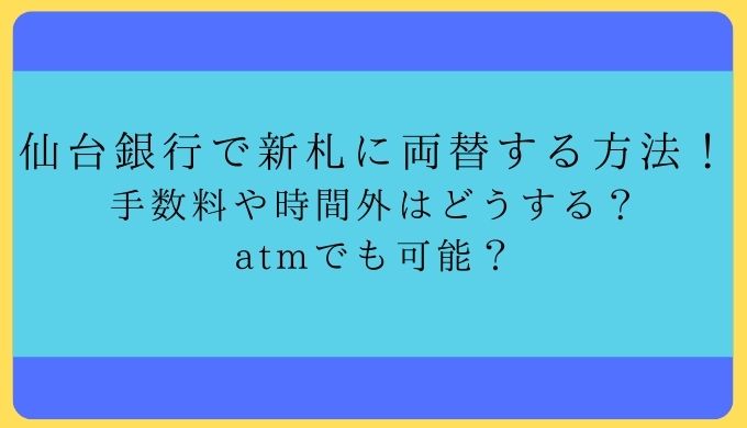 仙台銀行で新札に両替する方法！手数料や時間外はどうする？atmでも可能？
