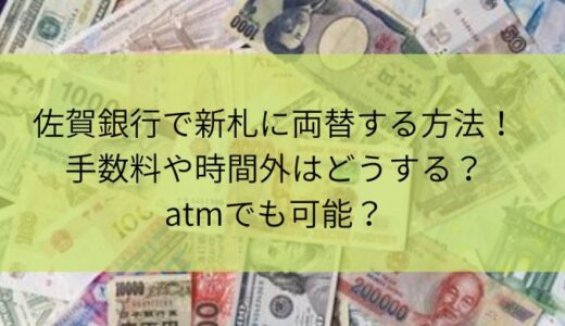 佐賀銀行で新札に両替する方法！手数料や時間外はどうする？atmでも可能？