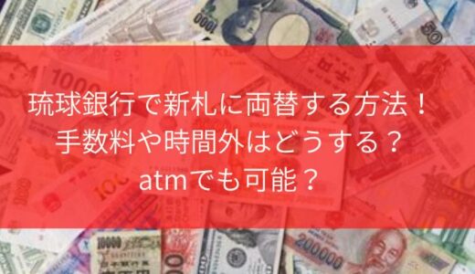 琉球銀行で新札に両替する方法！手数料や時間外はどうする？atmでも可能？