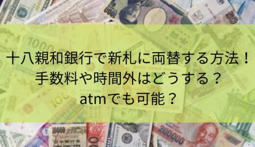 十八親和銀行で新札に両替する方法！手数料や時間外はどうする？atmでも可能？
